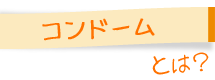 コンドームとは？