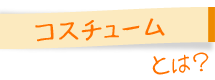 コスチュームとは？