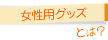 女性用グッズとは？