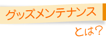 グッズメンテナンスとは？