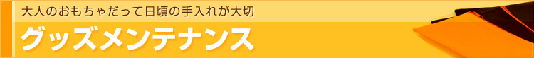 グッズメンテナンス | 大人のおもちゃだって日頃のお手入れが大切