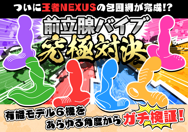 ついに王者NEXUSの包囲網が完成!? 前立腺バイブ 究極対決 有能モデル6機をあらゆる角度からガチ検証!