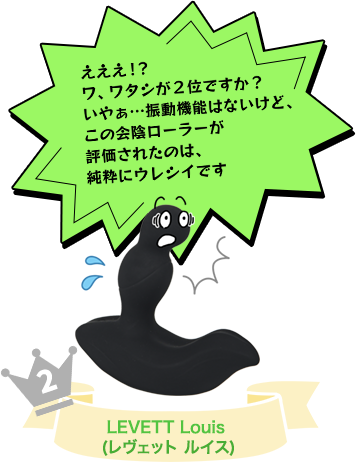 No.２ LEVETT Louis (レヴェット ルイス) (ふきだし)えええ！？ワ、ワタシが２位ですか？いやぁ・・・振動機能はないけど、この会陰ローラーが評価されたのは、純粋にウレシイです