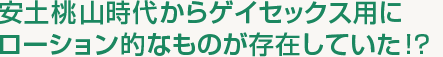 安土桃山時代からゲイセックス用にローション的なものが存在していた!?