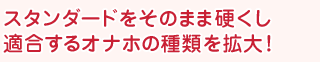 スタンダードをそのまま硬くし適合するオナホの種類を拡大!