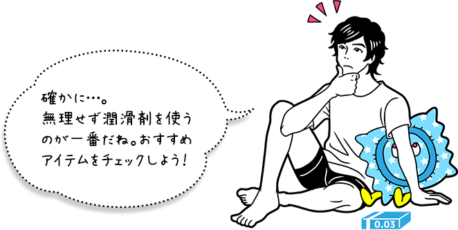 確かに…。無理せず潤滑剤を使うのが一番だね。おすすめアイテムをチェックしよう！
