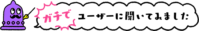 ガチでユーザーに聞いてみました