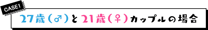 case1 27歳（♂）と21歳（♀）カップルの場合