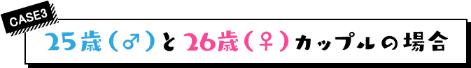 case3 25歳（♂）と26歳（♀）カップルの場合
