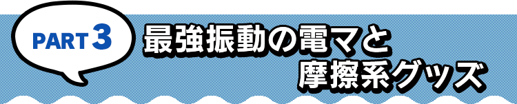 PART3 最強振動の電マと摩擦系グッズ