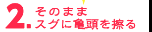 そのままスグに亀頭を擦る