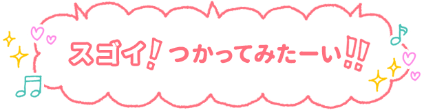 スゴイ！つかってみたーい！！