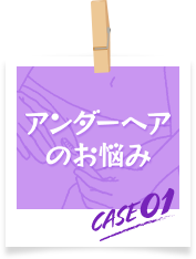 アンダーヘアのお悩み　case01