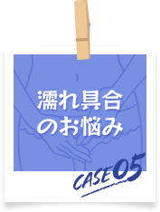 濡れ具合のお悩み　case05