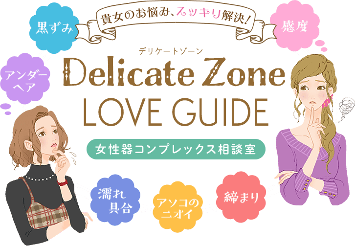 貴方のお悩み、スッキリ解決！　デリケートゾーン LOVE GUIDE　女性器コンプレックス相談室　黒ずみ、アンダーヘア、感度、濡れ具合、アソコのニオイ、締まり