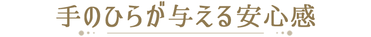 手のひらが与える安心感