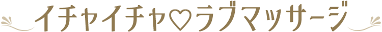イチャイチャ♡ラブマッサージ