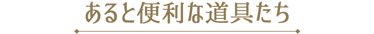 あると便利な道具たち