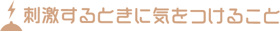 刺激するときに気をつけること