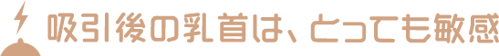 吸引後の乳首は、とっても敏感