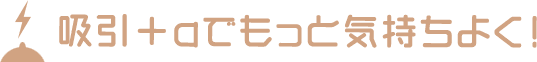 吸引＋αでもっと気持ちよく！
