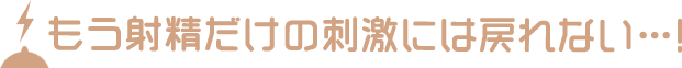 もう射精だけの刺激には戻れない…！
