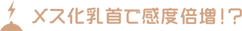 メス化乳首で感度倍増！？