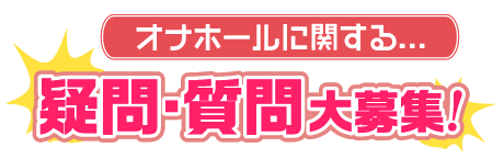 オナホールに関する...疑問・質問大募集!