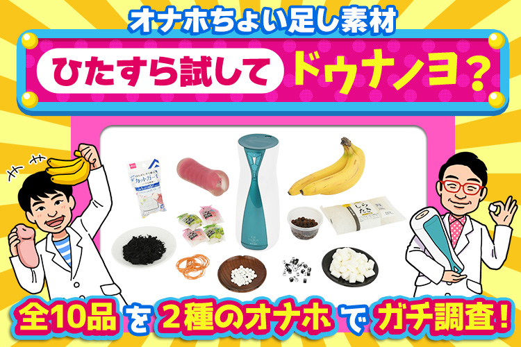オナホちょい足し素材 ひたすら試してドウナノヨ? 全10品を2種のオナホでガチ調査!