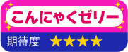 こんにゃくゼリー 期待度 星4