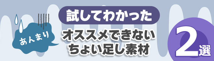 試してわかった オススメできないちょい足し素材