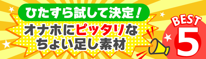 ひたすら試して決定! オナホにピッタリなちょい足し素材 BEST5