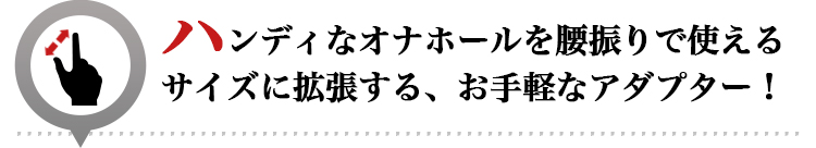 ハンディなオナホールを腰振りで使えるサイズに拡張する、お手軽なアダプター！
