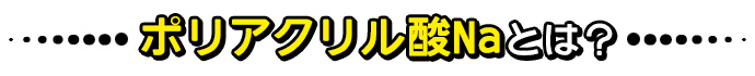 ポリアクリル酸Naとは？