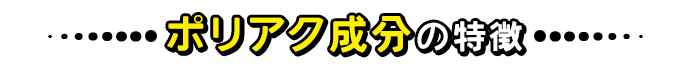 ポリアク成分の特徴