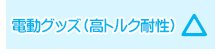 電動グッズ（高トルク耐性）