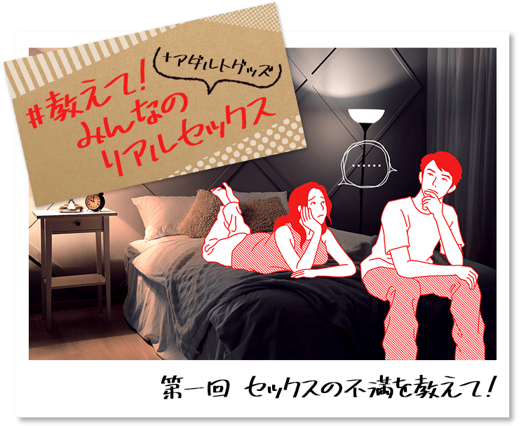 教えて!みんなのリアルセックス+アダルトグッズ 第一回 セックスの不満を教えて!