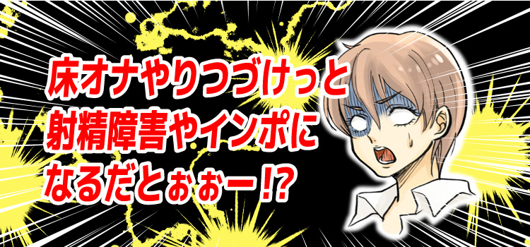 床オナやりつづけっと射精障害やインポになるだとぉぉー！？