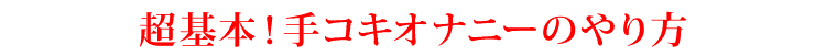 超基本！手コキオナニーのやり方