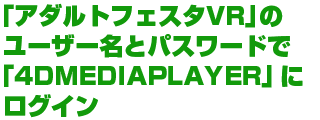 「アダルトフェスタVR」のユーザー名とパスワードで「4DMEDIAPLAYER」にログイン