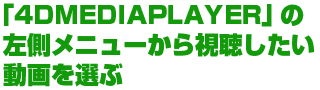 「4DMEDIAPLAYER」の左側メニューから視聴したい動画を選ぶ