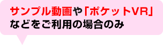 サンプル動画や「ポケットVR」などをご利用の場合のみ