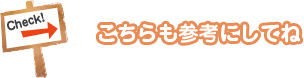 Check! こちらも参考にしてね