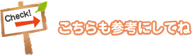 Check! こちらも参考にしてね
