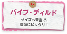 バイブ・ディルド　サイズも豊富で膣派にピッタリ！