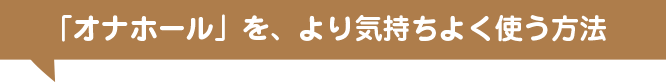 「オナホール」を、より気持ちよく使う方法