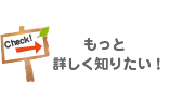 Check!　もっと詳しく知りたい！