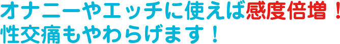 オナニーやエッチに使えば感度倍増!性交痛もやわらげます!