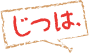 じつは、