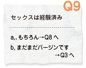 Q9 セックスは経験済み a.もちろん→Q8へ b.まだまだバージンです→Q3へ